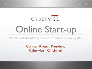 Online Start-up
What you should think about before opening day.

           Carmen Krupar, President
            Cybervise - Cincinnati
 