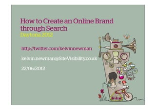 How to Create an Online Brand
through Search
Daytona 2012

http://twitter.com/kelvinnewman

kelvin.newman@SiteVisibility.co.uk

22/06/2012
 
