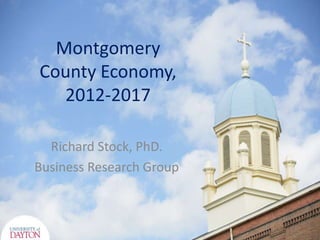 Montgomery
County Economy,
   2012-2017

  Richard Stock, PhD.
Business Research Group
 