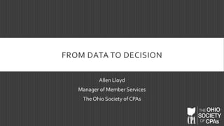 FROM DATA TO DECISION
Allen Lloyd
Manager of Member Services
The Ohio Society of CPAs
 