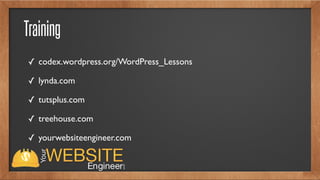 Training
✓ codex.wordpress.org/WordPress_Lessons
✓ lynda.com
✓ tutsplus.com
✓ treehouse.com
✓ yourwebsiteengineer.com
 