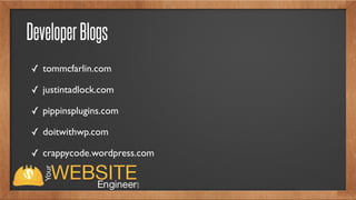 DeveloperBlogs
✓ tommcfarlin.com
✓ justintadlock.com
✓ pippinsplugins.com
✓ doitwithwp.com
✓ crappycode.wordpress.com
 