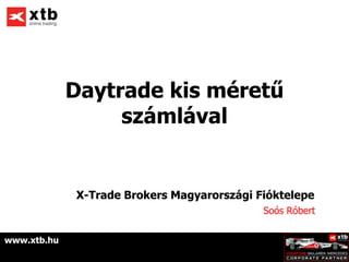 Daytrade kis méretű
                  számlával


             X-Trade Brokers Magyarországi Fióktelepe
                                            Soós Róbert


www.xtb.hu
 