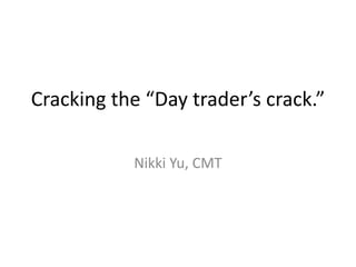 Cracking the “Day trader’s crack.”
Nikki Yu, CMT
 