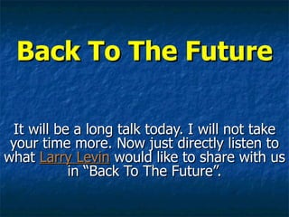 Back To The Future It will be a long talk today. I will not take your time more. Now just directly listen to what  Larry Levin  would like to share with us in “Back To The Future”. 