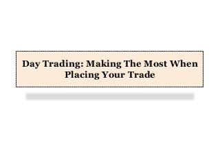 Day Trading: Making The Most When
Placing Your Trade

 