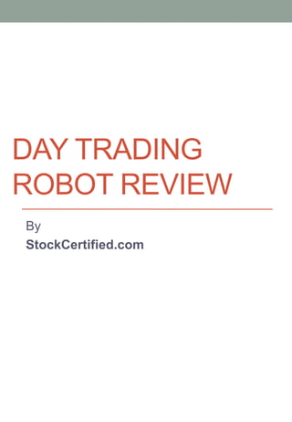 DAY TRADING
ROBOT REVIEW
By
StockCertified.com
 