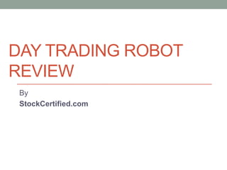 DAY TRADING ROBOT
REVIEW
 By
 StockCertified.com
 