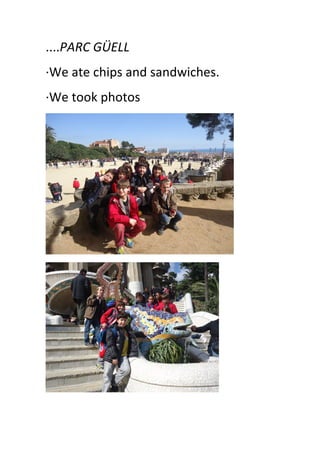 ....PARC	
  GÜELL	
  
·∙We	
  ate	
  chips	
  and	
  sandwiches.	
  
·∙We	
  took	
  photos	
  
	
  
 