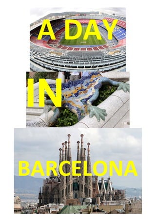 A	
  DAY	
  
IN	
  
BARCELONA
	
  
 