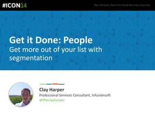 The Ultimate Event for Small Business Success.
Get it Done: People
Get more out of your list with
segmentation
Clay Harper
Professional Services Consultant, Infusionsoft
@theclayharper
 