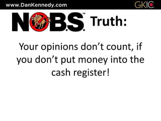 Truth:
Your opinions don’t count, if
you don’t put money into the
cash register!
 