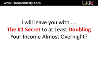 I will leave you with ….
The #1 Secret to at Least Doubling
Your Income Almost Overnight?
 
