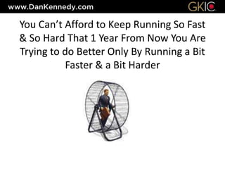 You Can’t Afford to Keep Running So Fast
& So Hard That 1 Year From Now You Are
Trying to do Better Only By Running a Bit
Faster & a Bit Harder
 