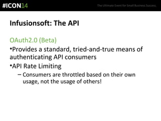 The Ultimate Event for Small Business Success.
Infusionsoft: The API
OAuth2.0 (Beta)
•Provides a standard, tried-and-true means of
authenticating API consumers
•API Rate Limiting
– Consumers are throttled based on their own
usage, not the usage of others!
 