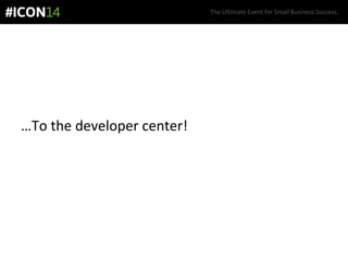 The Ultimate Event for Small Business Success.
…To the developer center!
 