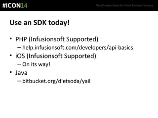 The Ultimate Event for Small Business Success.
Use an SDK today!
• PHP (Infusionsoft Supported)
– help.infusionsoft.com/developers/api-basics
• iOS (Infusionsoft Supported)
– On its way!
• Java
– bitbucket.org/dietsoda/yail
 
