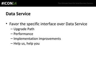 The Ultimate Event for Small Business Success.
Data Service
• Favor the specific interface over Data Service
– Upgrade Path
– Performance
– Implementation improvements
– Help us, help you
 