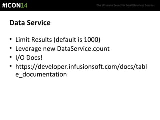 The Ultimate Event for Small Business Success.
Data Service
• Limit Results (default is 1000)
• Leverage new DataService.count
• I/O Docs!
• https://developer.infusionsoft.com/docs/tabl
e_documentation
 