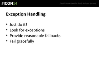 The Ultimate Event for Small Business Success.
Exception Handling
• Just do it!
• Look for exceptions
• Provide reasonable fallbacks
• Fail gracefully
 