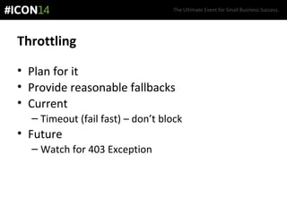 The Ultimate Event for Small Business Success.
Throttling
• Plan for it
• Provide reasonable fallbacks
• Current
– Timeout (fail fast) – don’t block
• Future
– Watch for 403 Exception
 