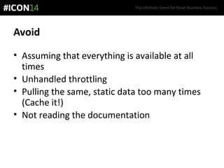 The Ultimate Event for Small Business Success.
Avoid
• Assuming that everything is available at all
times
• Unhandled throttling
• Pulling the same, static data too many times
(Cache it!)
• Not reading the documentation
 