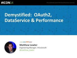 The Ultimate Event for Small Business Success.
Demystified: OAuth2,
DataService & Performance
Matthew Lewter
Engineering Manager, Infusionsoft
@matthew_lewter
 