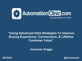 #ICON14 @Infusionsoft
“Using Advanced Data Strategies To Improve
Buying Experience, Conversions, & Lifetime
Customer Value”
Jermaine Griggs
#ICON14 @Infusionsoft
 