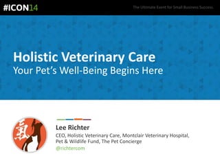 The Ultimate Event for Small Business Success.
Holistic Veterinary Care
Your Pet’s Well-Being Begins Here
Lee Richter
CEO, Holistic Veterinary Care, Montclair Veterinary Hospital,
Pet & Wildlife Fund, The Pet Concierge
@richtercom
 