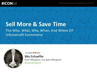 The Ultimate Event for Small Business Success.
Sell More & Save Time
The Who, What, Why, When, And Where Of
Infusionsoft Ecommerce
Wes Schaeffer
Chief Whisperer, The Sales Whisperer
@saleswhisperer
 