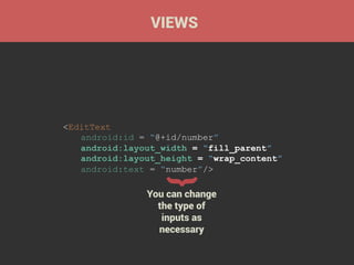 VIEWS

{

<EditText
android:id = “@+id/number”
android:layout_width = “fill_parent”
android:layout_height = “wrap_content”
android:text = “number”/>

You can change
the type of
inputs as
necessary

 