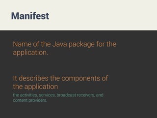 Manifest
It declares which permissions the
application must have in order to
access protected parts of the API and
interac...