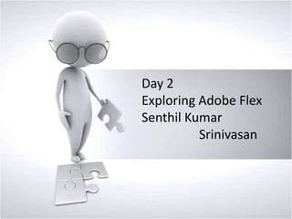 Day 2
Exploring Adobe Flex
Senthil Kumar
Srinivasan

 