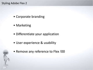 Styling Adobe Flex 2

• Corporate branding
• Marketing

• Differentiate your application
• User experience & usability

• Remove any reference to Flex !00

 