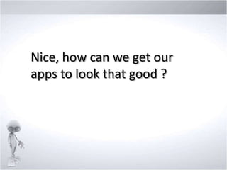 Nice, how can we get our
apps to look that good ?

 