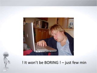 ! It won’t be BORING ! – just few min

 