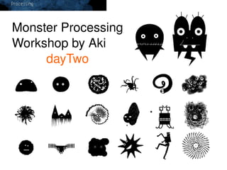 Monster Processing
Workshop by Aki
dayTwo

v
 

 

 