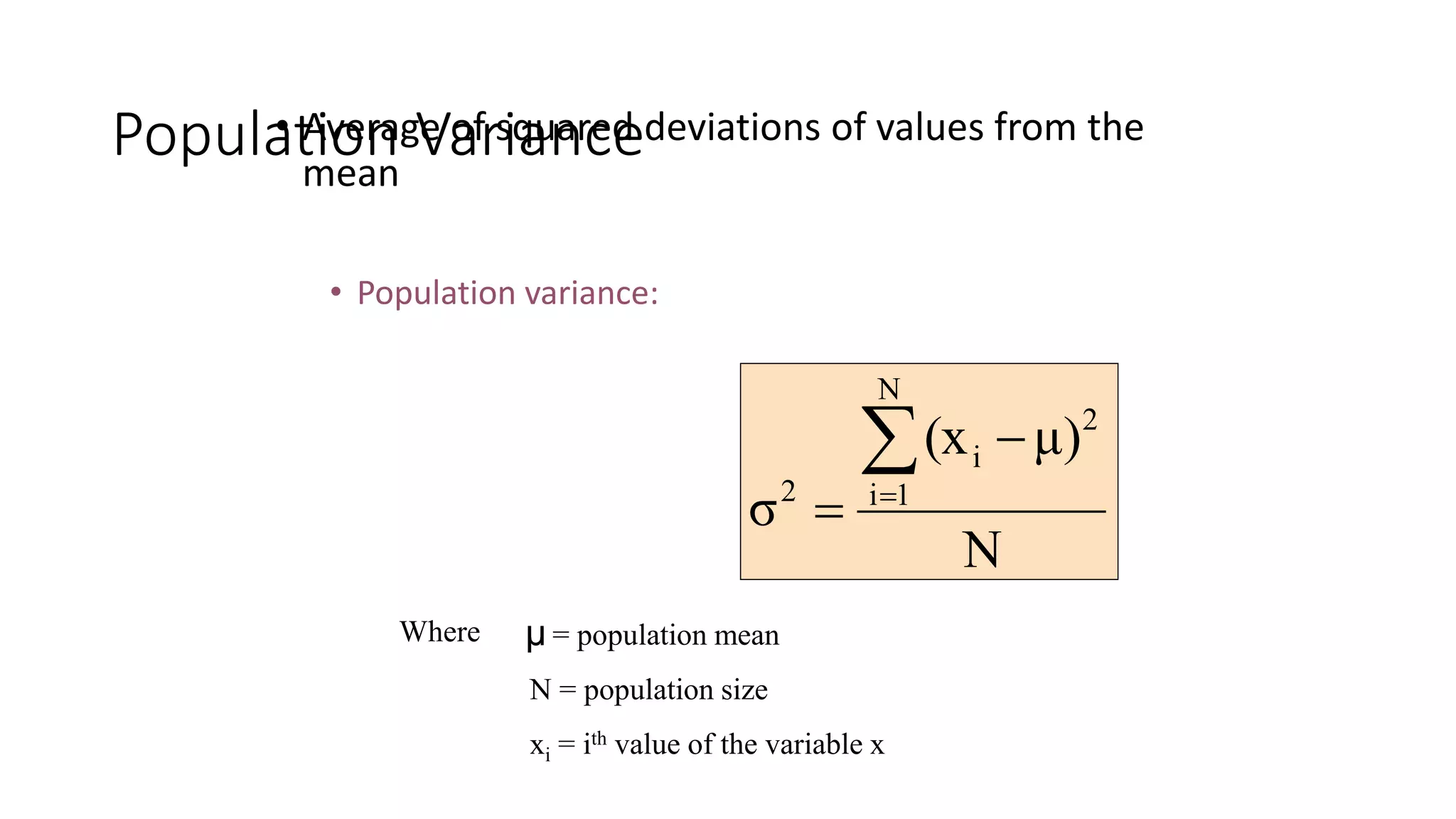 • Average of squared deviations of values from the
mean
• Population variance:
Population Variance
N
μ)
(x
σ
N
1
i
2
i
2

=

=
Where = population mean
N = population size
xi = ith value of the variable x
μ
 