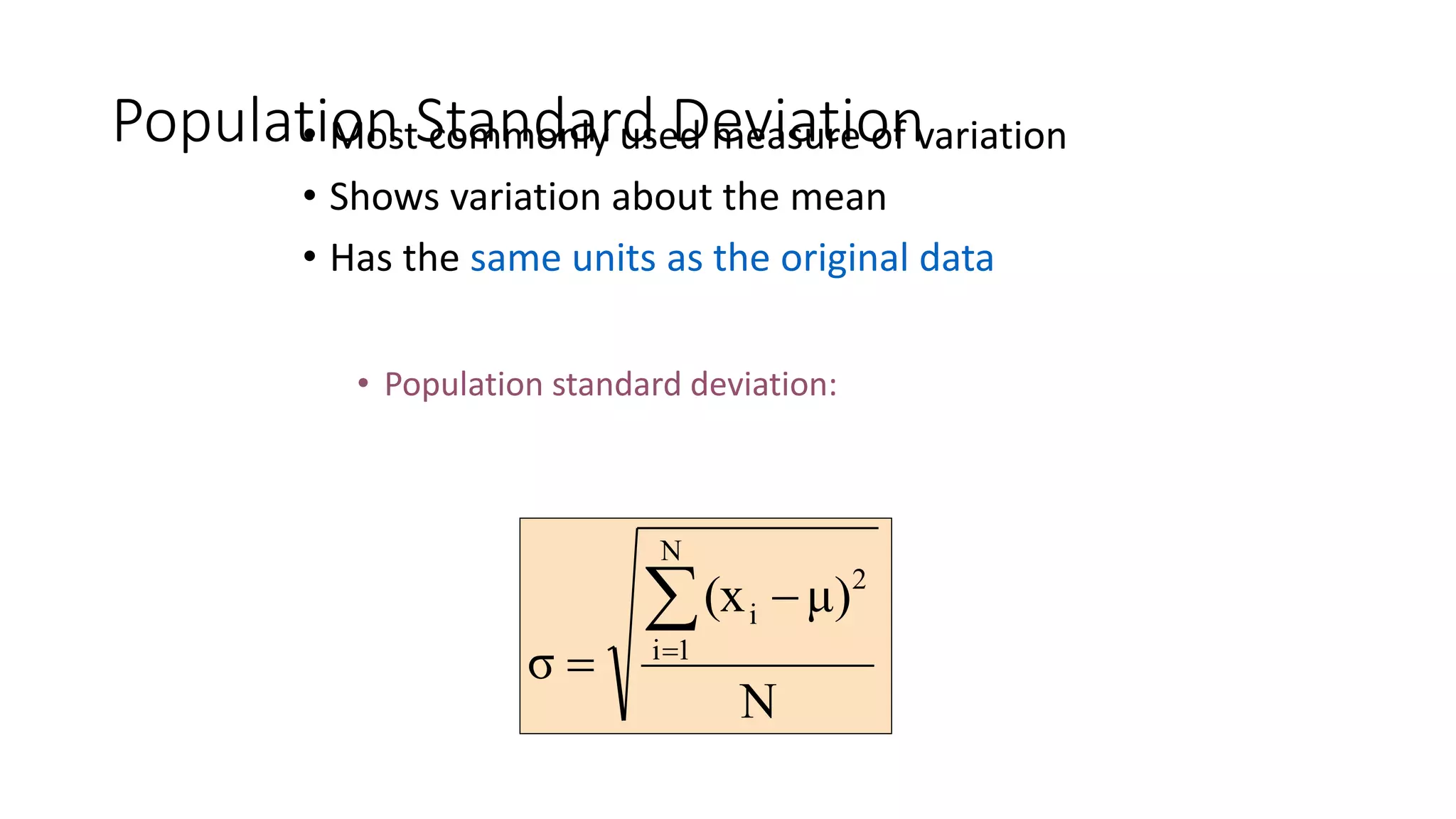 Population Standard Deviation
• Most commonly used measure of variation
• Shows variation about the mean
• Has the same units as the original data
• Population standard deviation:
N
μ)
(x
σ
N
1
i
2
i

=

=
 