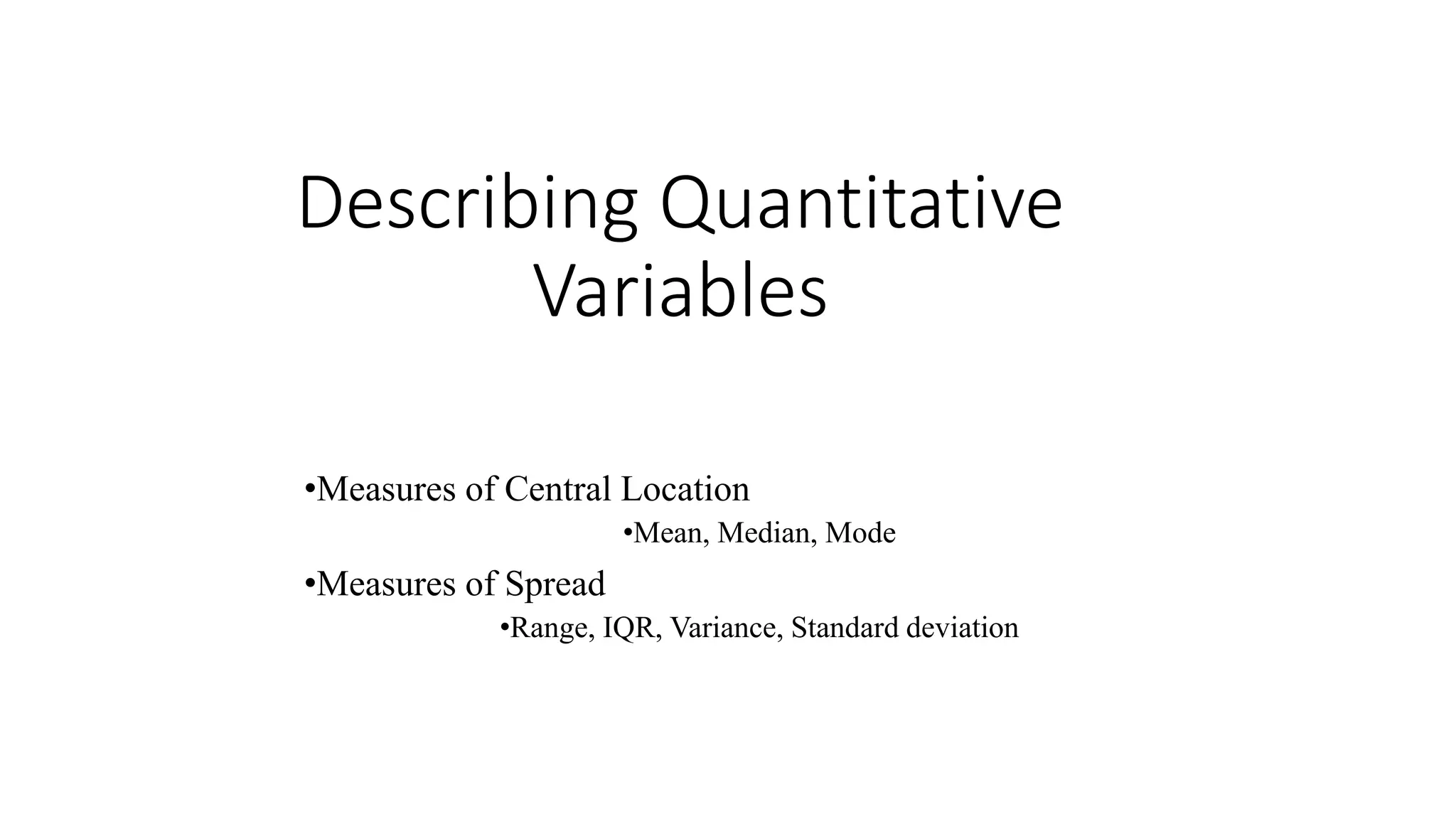 Describing Quantitative
Variables
•Measures of Central Location
•Mean, Median, Mode
•Measures of Spread
•Range, IQR, Variance, Standard deviation
 