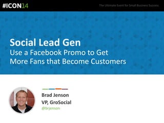 The Ultimate Event for Small Business Success.
Social Lead Gen
Brad Jenson
VP, GroSocial
@brjenson
Use a Facebook Promo to Get
More Fans that Become Customers
 