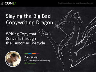 The Ultimate Event for Small Business Success.
Danny Iny
CEO of Firepole Marketing
@DannyIny
Slaying the Big Bad
Copywriting Dragon
Writing Copy that
Converts through
the Customer Lifecycle
 