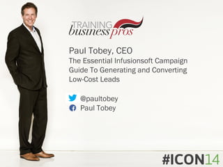 Paul Tobey, CEO
The Essential Infusionsoft Campaign
Guide To Generating and Converting
Low-Cost Leads
@paultobey
Paul Tobey
 