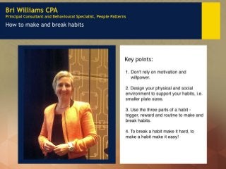 Bri Williams CPA 
Principal Consultant and Behavioural Specialist, People Patterns 
How to make and break habits 
Key poin...