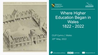 CILIP Cymru | Wales
20th May, 2022
Where Higher
Education Began in
Wales
1822 - 2022
 