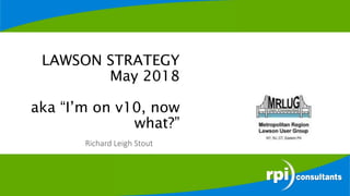 LAWSON STRATEGY
May 2018
aka “I’m on v10, now
what?”
Richard Leigh Stout
 