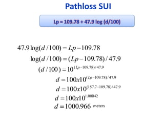 Pathloss SUI
              Lp = 109.78 + 47.9 log (d/100)



47.9 log(d / 100)    Lp 109.78
    log(d / 100) ( Lp 109.78) / 47.9
        (d / 100 ) 10 ( Lp   109.78) / 47.9


              d     100x10( Lp 109.78) / 47.9
                           (157.7 109.78) / 47.9
              d     100x10
                          1.00042
              d     100x10
              d     1000.966 meters
 