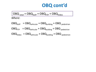 OBQ cont’d
 OBQ total = OBQVoIP + OBQFTP + OBQVideo
Where:
OBQVoIP = OBQvehicular + OBQbuilding + OBQ pedestrian
OBQFTP = OBQvehicular + OBQbuilding + OBQ pedestrian
OBQVideo = OBQvehicular + OBQbuilding + OBQ pedestrian
 