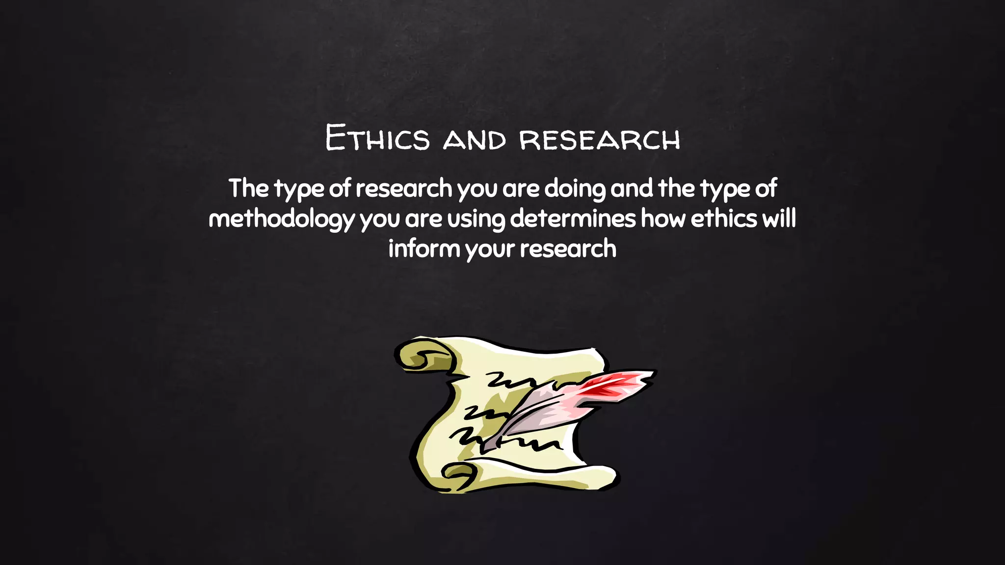 The type of research you are doing and the type of
methodology you are using determines how ethics will
inform your research
Ethics and research
 