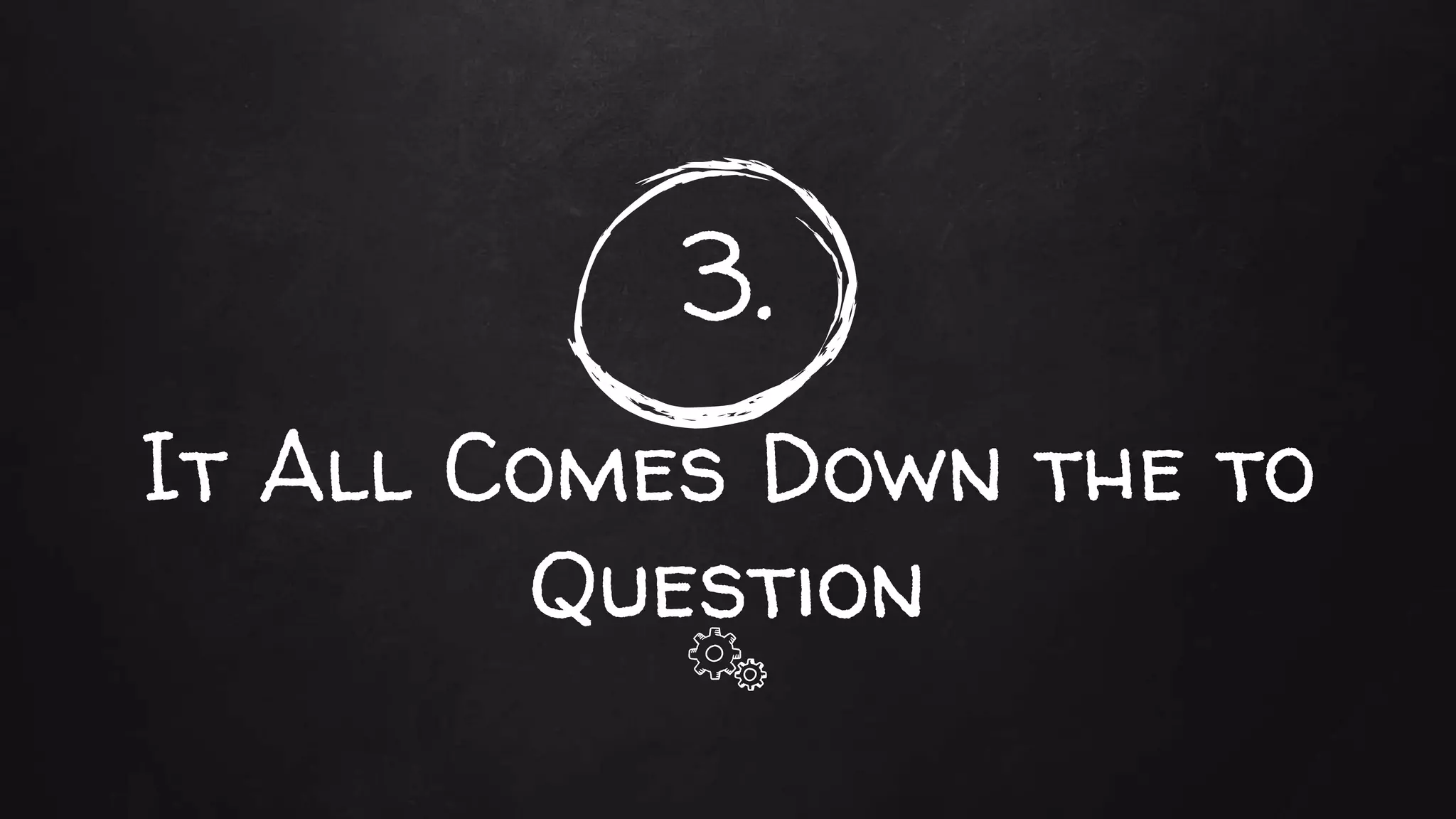 3.
It All Comes Down the to
Question
 